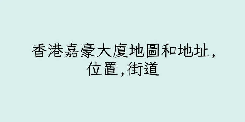 香港嘉豪大廈地圖和地址,位置,街道