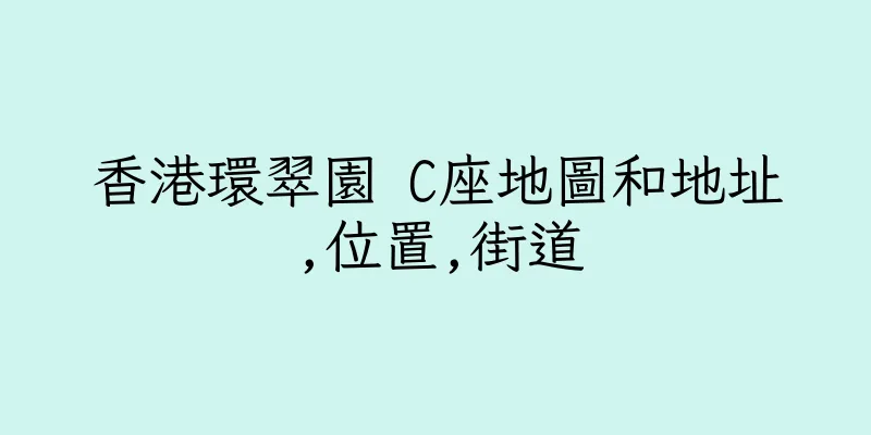 香港環翠園 C座地圖和地址,位置,街道
