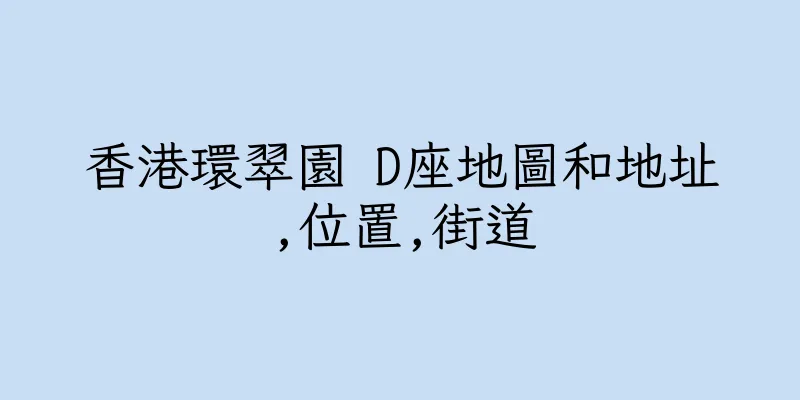香港環翠園 D座地圖和地址,位置,街道