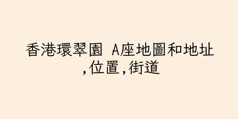 香港環翠園 A座地圖和地址,位置,街道