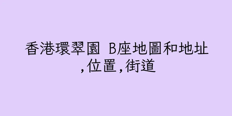 香港環翠園 B座地圖和地址,位置,街道