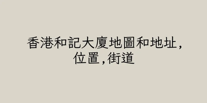 香港和記大廈地圖和地址,位置,街道