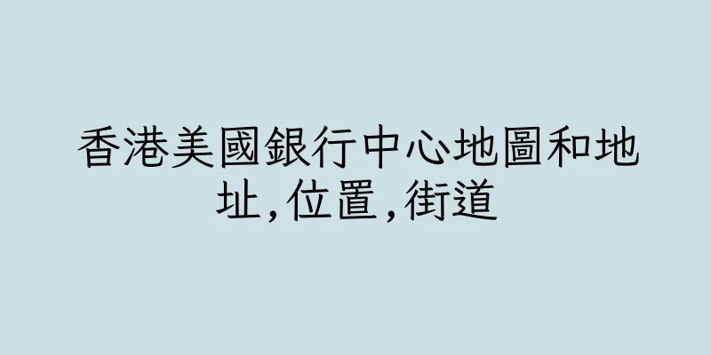香港美國銀行中心地圖和地址,位置,街道
