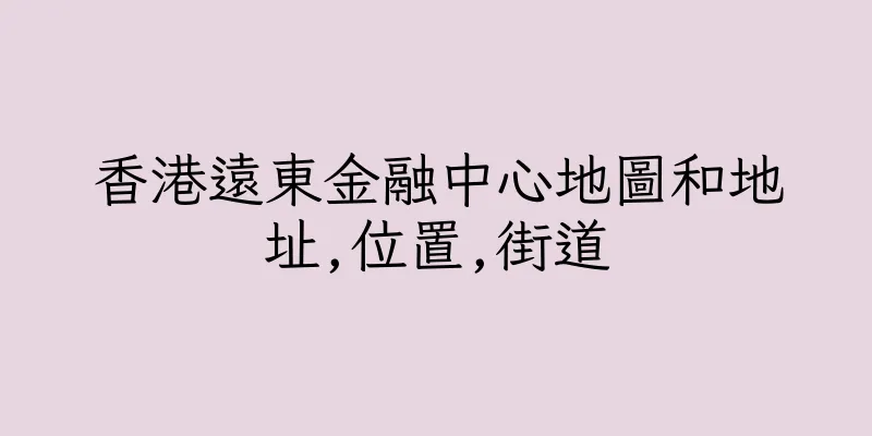 香港遠東金融中心地圖和地址,位置,街道