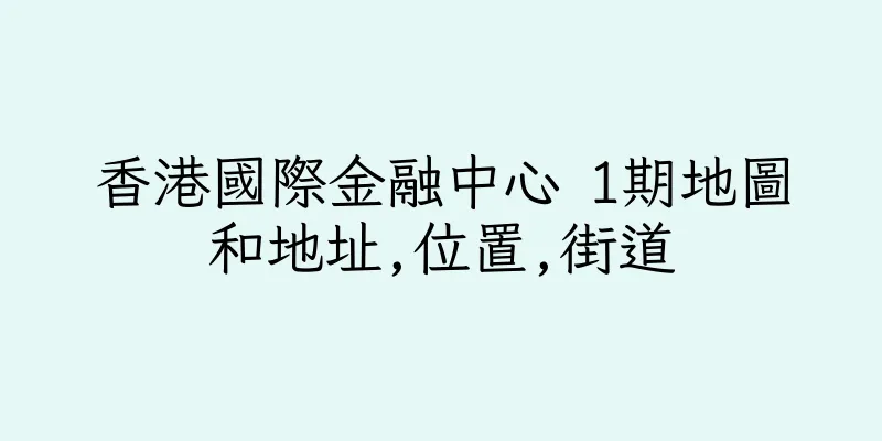 香港國際金融中心 1期地圖和地址,位置,街道