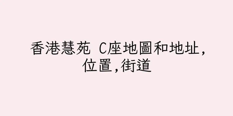 香港慧苑 C座地圖和地址,位置,街道