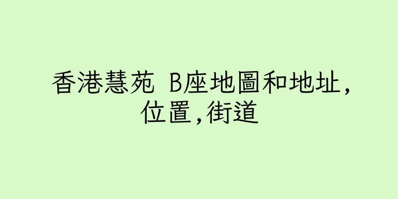 香港慧苑 B座地圖和地址,位置,街道