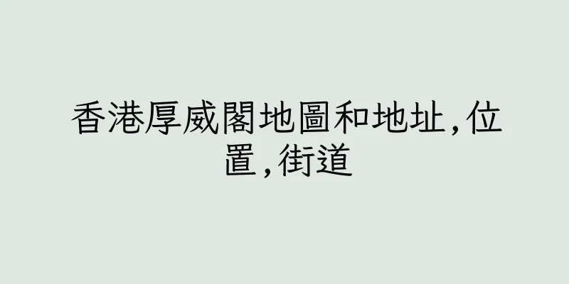 香港厚威閣地圖和地址,位置,街道