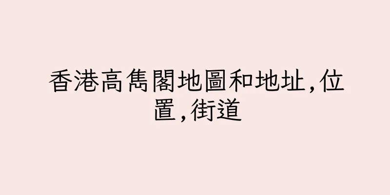 香港高雋閣地圖和地址,位置,街道