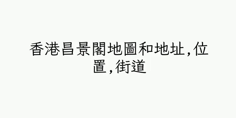 香港昌景閣地圖和地址,位置,街道