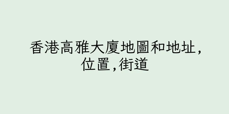 香港高雅大廈地圖和地址,位置,街道