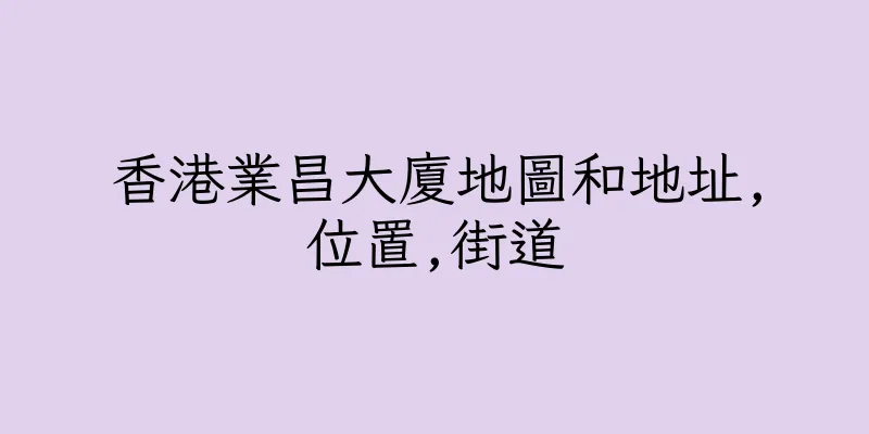 香港業昌大廈地圖和地址,位置,街道