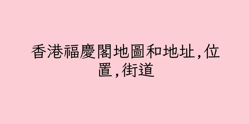 香港福慶閣地圖和地址,位置,街道