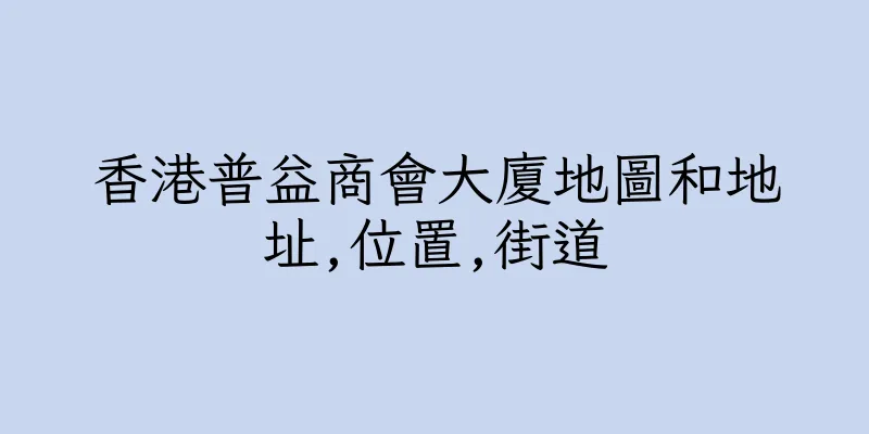 香港普益商會大廈地圖和地址,位置,街道