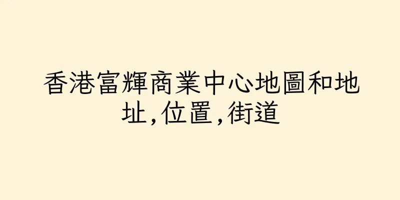香港富輝商業中心地圖和地址,位置,街道