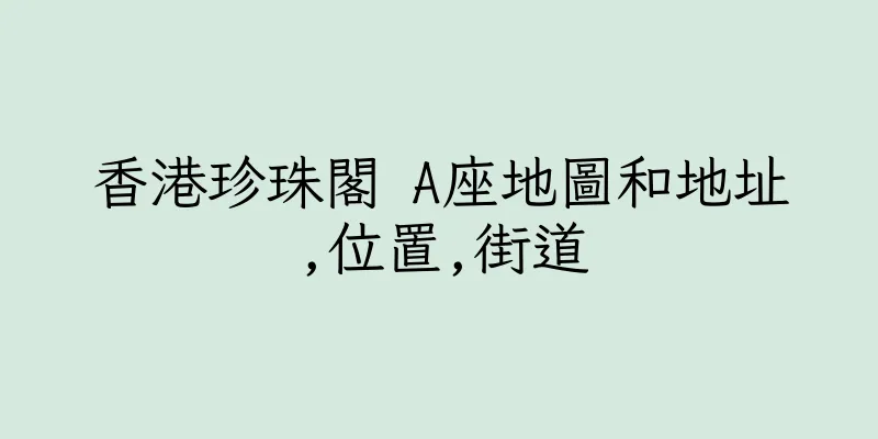 香港珍珠閣 A座地圖和地址,位置,街道