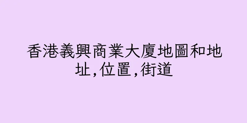 香港義興商業大廈地圖和地址,位置,街道