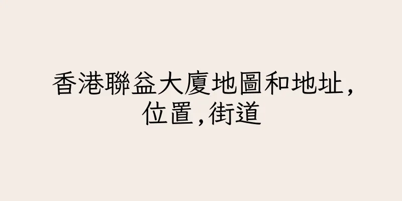 香港聯益大廈地圖和地址,位置,街道