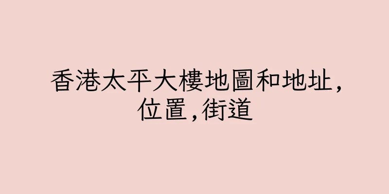 香港太平大樓地圖和地址,位置,街道