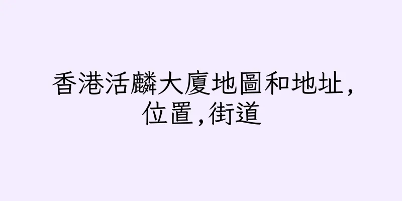 香港活麟大廈地圖和地址,位置,街道