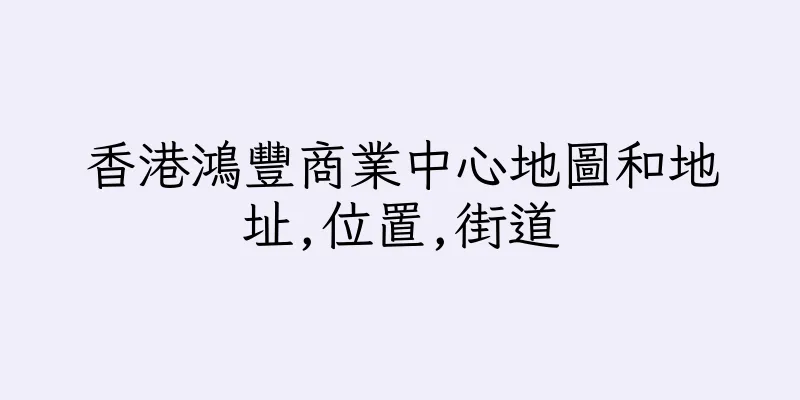 香港鴻豐商業中心地圖和地址,位置,街道