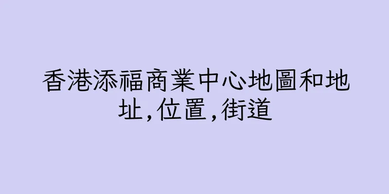 香港添福商業中心地圖和地址,位置,街道