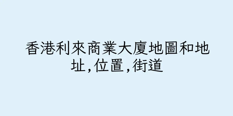 香港利來商業大廈地圖和地址,位置,街道
