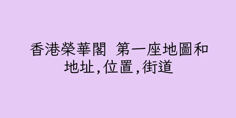 香港榮華閣 第一座地圖和地址,位置,街道