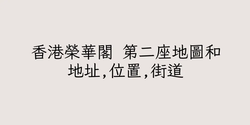 香港榮華閣 第二座地圖和地址,位置,街道