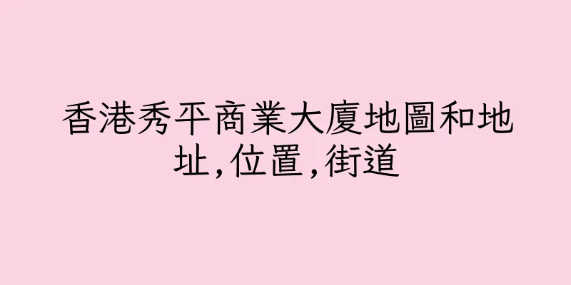 香港秀平商業大廈地圖和地址,位置,街道