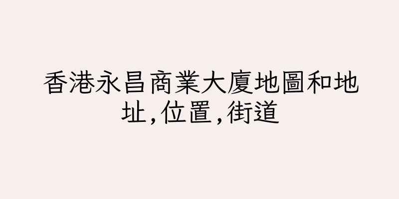 香港永昌商業大廈地圖和地址,位置,街道