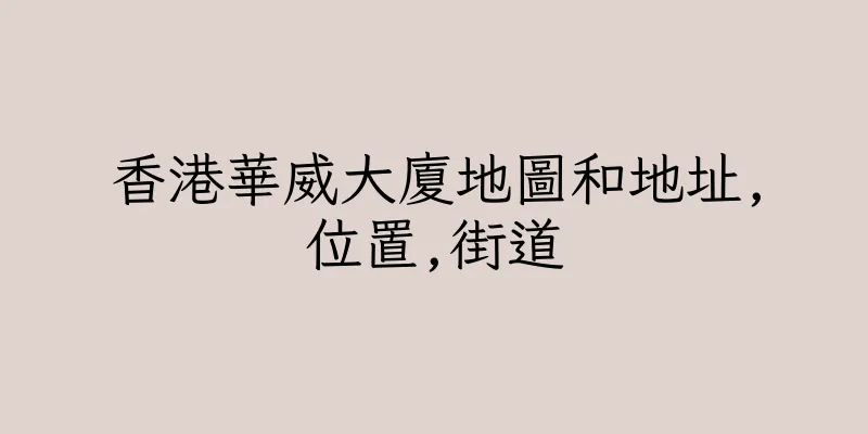 香港華威大廈地圖和地址,位置,街道
