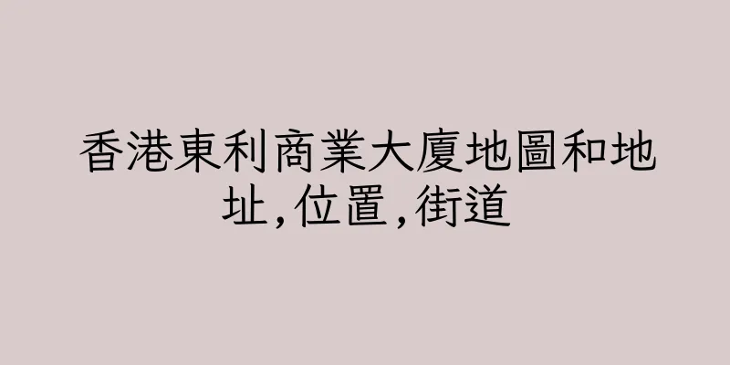 香港東利商業大廈地圖和地址,位置,街道