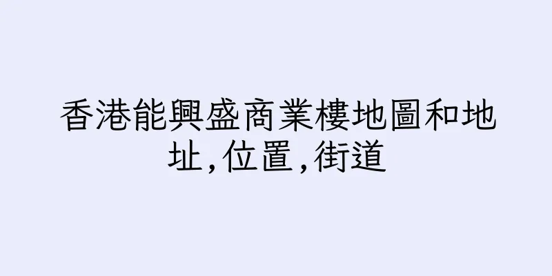 香港能興盛商業樓地圖和地址,位置,街道