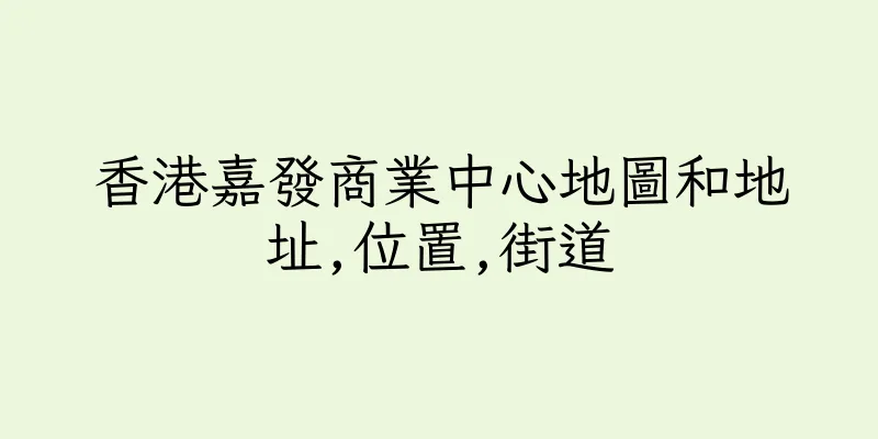 香港嘉發商業中心地圖和地址,位置,街道
