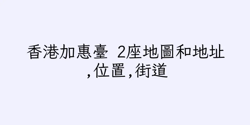 香港加惠臺 2座地圖和地址,位置,街道