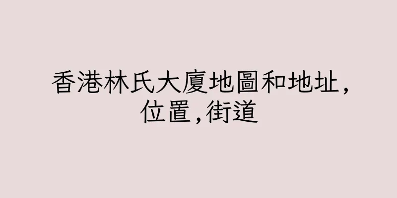 香港林氏大廈地圖和地址,位置,街道