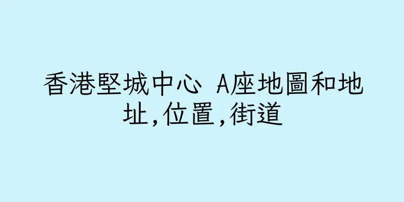 香港堅城中心 A座地圖和地址,位置,街道