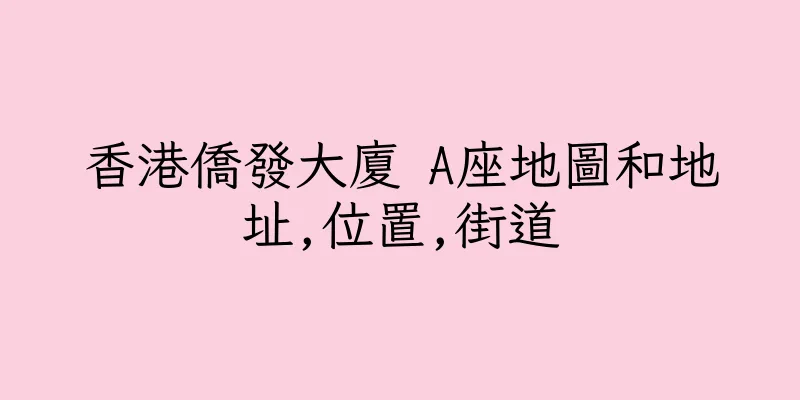 香港僑發大廈 A座地圖和地址,位置,街道