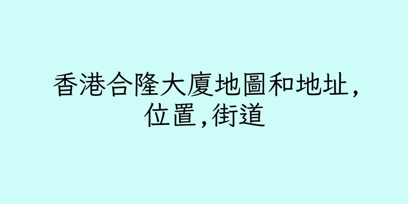 香港合隆大廈地圖和地址,位置,街道