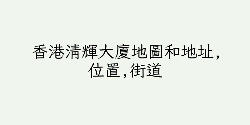 香港清輝大廈地圖和地址,位置,街道