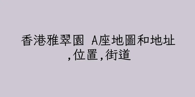 香港雅翠園 A座地圖和地址,位置,街道