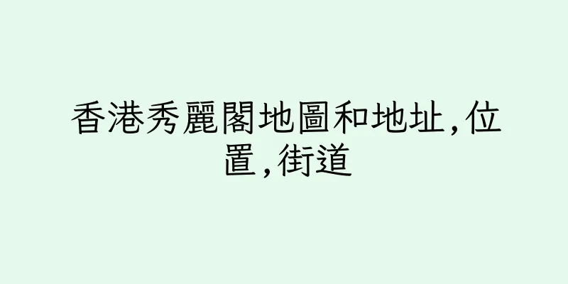 香港秀麗閣地圖和地址,位置,街道