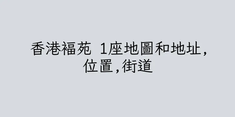香港褔苑 1座地圖和地址,位置,街道