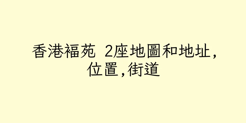 香港褔苑 2座地圖和地址,位置,街道