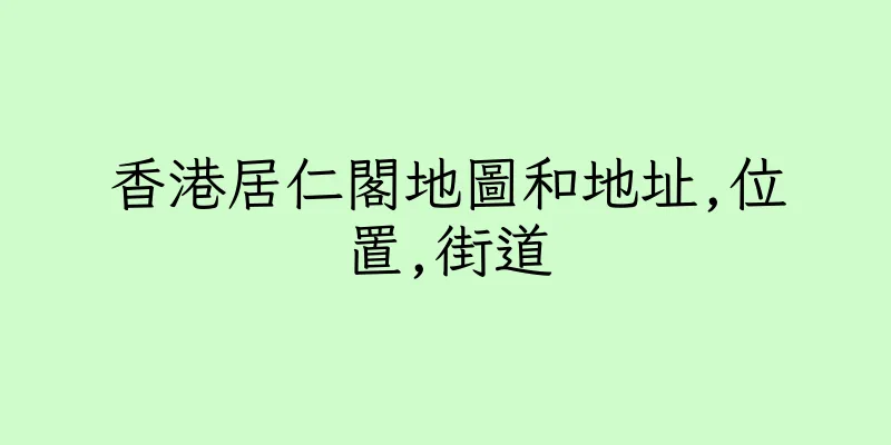 香港居仁閣地圖和地址,位置,街道