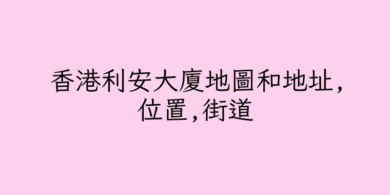 香港利安大廈地圖和地址,位置,街道