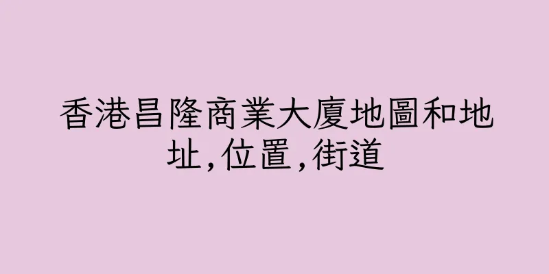香港昌隆商業大廈地圖和地址,位置,街道
