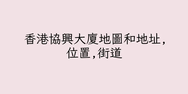 香港協興大廈地圖和地址,位置,街道