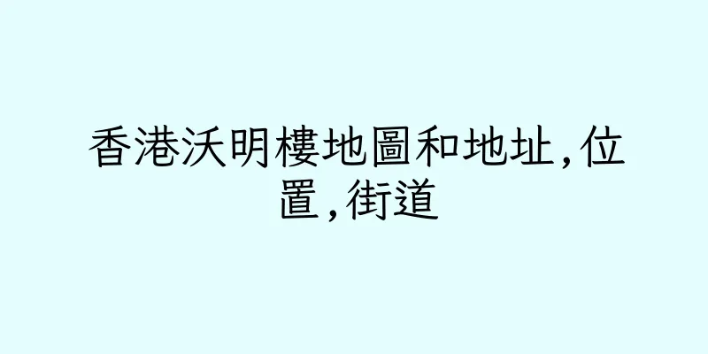 香港沃明樓地圖和地址,位置,街道